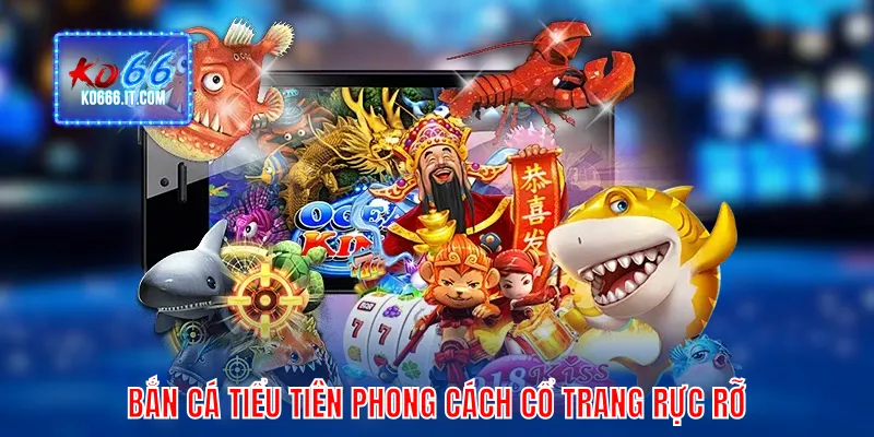 Bắn cá Tiểu Tiên phong cách cổ trang rực rỡ