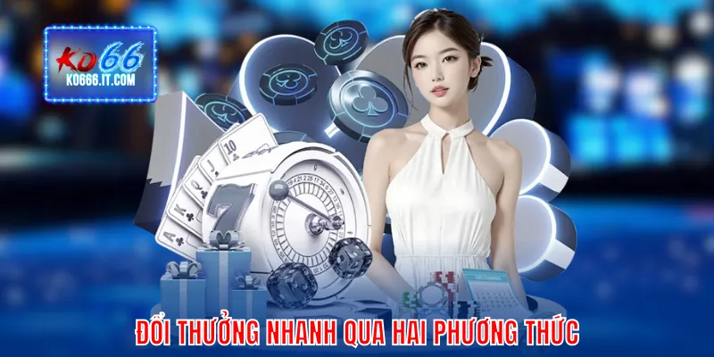 Đổi thưởng nhanh qua hai phương thức