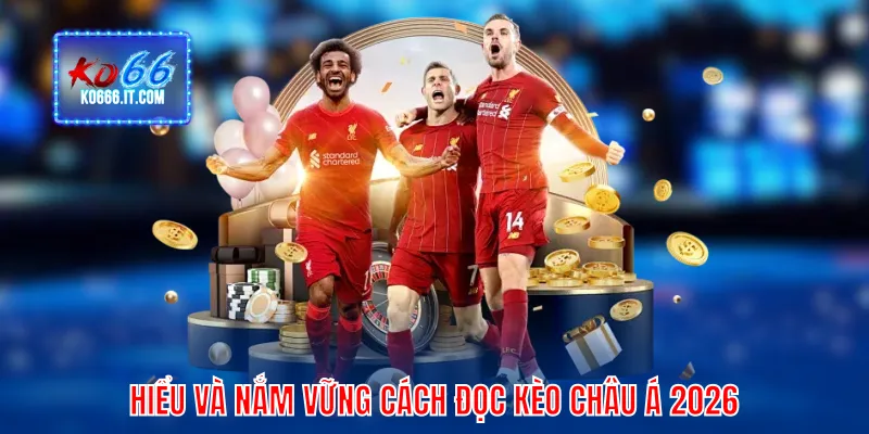 Hiểu và nắm vững cách đọc kèo châu Á 2026