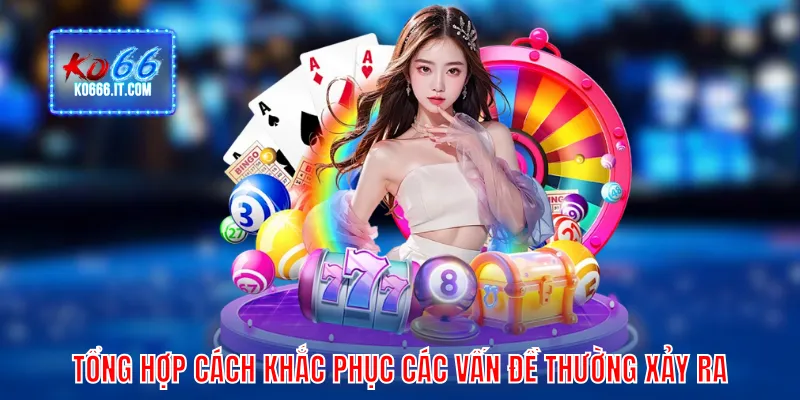 Tổng hợp cách khắc phục các vấn đề thường xảy ra